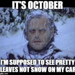 October Snow | IT'S OCTOBER; I'M SUPPOSED TO SEE PRETTY LEAVES NOT SNOW ON MY CAR | image tagged in mother nature | made w/ Imgflip meme maker