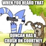 Regular Show OHHH! | WHEN YOU HEARD THAT DUNCAN HAS A CRUSH ON COURTNEY | image tagged in regular show ohhh | made w/ Imgflip meme maker