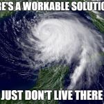 hurricane  | HERE'S A WORKABLE SOLUTION... JUST DON'T LIVE THERE | image tagged in hurricane | made w/ Imgflip meme maker