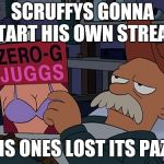 Scruffy Zero-G Juggs | SCRUFFYS GONNA START HIS OWN STREAM; THIS ONES LOST ITS PAZAZ | image tagged in scruffy zero-g juggs | made w/ Imgflip meme maker