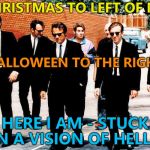 There's an aisle like this at a local supermarket... | CHRISTMAS TO LEFT OF ME; HALLOWEEN TO THE RIGHT; HERE I AM - STUCK IN A VISION OF HELL... | image tagged in reservoir dogs,memes,christmas,halloween,shopping | made w/ Imgflip meme maker