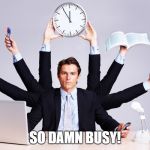 working hard | SO DAMN BUSY! | image tagged in working hard | made w/ Imgflip meme maker