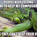 It annoys me when | PEOPLE KEEP TELLING ME TO KEEP MY COMPOSURE; BUT THEY CAN'T KEEP THEIR OWN | image tagged in it annoys me when | made w/ Imgflip meme maker