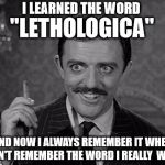 Gomez Addams | I LEARNED THE WORD; "LETHOLOGICA"; AND NOW I ALWAYS REMEMBER IT WHEN I CAN'T REMEMBER THE WORD I REALLY  WANT. | image tagged in gomez addams | made w/ Imgflip meme maker