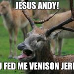 disgusted deer | JESUS ANDY! YOU FED ME VENISON JERKY? | image tagged in disgusted deer | made w/ Imgflip meme maker
