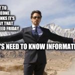 I Thought It Was Thursday ALL Day.   | IT'S OKAY TO TELL SOMEONE THAT THINKS IT'S THURSDAY THAT IT IS INDEED FRIDAY; THAT'S NEED TO KNOW INFORMATION! | image tagged in friday tony stark,memes,meme,what year is it,what goes around comes around,do you need help | made w/ Imgflip meme maker