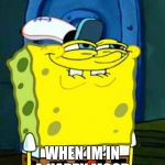 SpongeBob smile | HOW I WALK AROUND; WHEN IM IN A HAPPY MOOD. | image tagged in spongebob smile | made w/ Imgflip meme maker