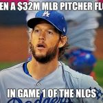 Kershaw | WHEN A $32M MLB PITCHER FLOPS; IN GAME 1 OF THE NLCS | image tagged in kershaw | made w/ Imgflip meme maker