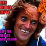 Creepy Face | WHEN THE FRIDGE IS EMPTY; EXCEPT FOR THE LAST FRESH BABY CARROT | image tagged in creepy face | made w/ Imgflip meme maker