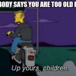 Up yours! | WHEN SOMBODY SAYS YOU ARE TOO OLD FOR TUMBLR | image tagged in up yours,memes,principal skinner,the simpsons | made w/ Imgflip meme maker