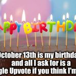 I'm spending the day with my mother! | October 13th is my birthday,  and all I ask for is a single Upvote if you think I'm cool | image tagged in birthday cake | made w/ Imgflip meme maker