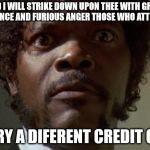 Samuel L jackson | AND I WILL STRIKE DOWN UPON THEE WITH GREAT VENGEANCE AND FURIOUS ANGER THOSE WHO ATTEMPT TO; CARRY A DIFERENT CREDIT CARD | image tagged in samuel l jackson | made w/ Imgflip meme maker