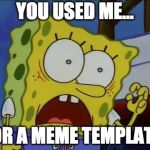 You used me spongebob | YOU USED ME…; FOR A MEME TEMPLATE! | image tagged in you used me spongebob | made w/ Imgflip meme maker