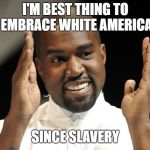 Kayne West | I'M BEST THING TO EMBRACE WHITE AMERICA; SINCE SLAVERY | image tagged in kayne west | made w/ Imgflip meme maker
