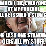 I sure hope it will be worth it. | WHEN I DIE, EVERYONE AT MY FUNERAL WILL BE ISSUED A STUN GUN. THE LAST ONE STANDING GETS ALL MY STUFF. | image tagged in old man drinking and smoking | made w/ Imgflip meme maker