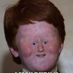 Dumb Ginger | WATCH OUT!! I MAY BURN U | image tagged in dumb ginger | made w/ Imgflip meme maker