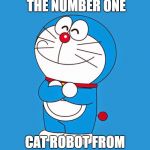 Doraemon | DORAEMON IS THE NUMBER ONE; CAT ROBOT FROM THE 22TH CENTURY | image tagged in doraemon | made w/ Imgflip meme maker