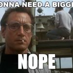 Jaws boat | GONNA NEED A BIGGER; NOPE | image tagged in jaws boat | made w/ Imgflip meme maker