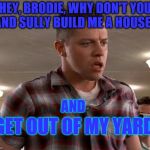 Young Biff | HEY, BRODIE, WHY DON'T YOU AND SULLY BUILD ME A HOUSE... AND; GET OUT OF MY YARD! | image tagged in young biff | made w/ Imgflip meme maker