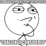 challenge considered | THIS WAS MAHATHIR WHILE INITIATING VISION 2020; "CHALLENGE CONSIDERED" | image tagged in challenge considered | made w/ Imgflip meme maker