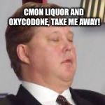 NASCAR | CMON LIQUOR AND OXYCODONE, TAKE ME AWAY! | image tagged in nascar | made w/ Imgflip meme maker