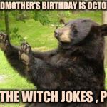She got lots of candy on her Birthday | MY GRANDMOTHER'S BIRTHDAY IS OCTOBER 31ST; HOLD THE WITCH JOKES , PLEASE | image tagged in how about no bear without text,happy birthday,happy halloween,witchcraft,today was a good day | made w/ Imgflip meme maker