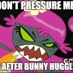 Don't make Ami MAD! | DON'T PRESSURE ME! I'M AFTER BUNNY HUGGLES! | image tagged in don't make ami go mad | made w/ Imgflip meme maker