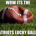 Deflated football | WOW ITS THE; PATRIOTS LUCKY BALL!!! | image tagged in deflated football | made w/ Imgflip meme maker