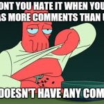 Zoidberg  | DONT YOU HATE IT WHEN YOUR MEME HAS MORE COMMENTS THAN UPVOTES; AND IT DOESN'T HAVE ANY COMMENTS | image tagged in zoidberg | made w/ Imgflip meme maker