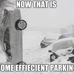 Snow Stupid | NOW THAT IS; SOME EFFIECIENT PARKING | image tagged in snow stupid | made w/ Imgflip meme maker