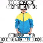 Gen Z Savage | I'M A GEN Z WHO CAN'T RIDE A BIKE; BUT I DO LOVE TO LISTEN TO MICHAEL JOHNSON | image tagged in cool kids these days,bike,michael jackson | made w/ Imgflip meme maker