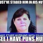Stupid people | MUST'VE STABED HIM IN HIS NUTS; SEE I HAVE PUNS HUN | image tagged in stupid people | made w/ Imgflip meme maker