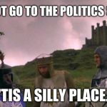 Silly, stupid, mean spirited... | LET'S NOT GO TO THE POLITICS STREAM; 'TIS A SILLY PLACE. | image tagged in monty python tis a silly place,memes,new rules,imgflip community,argument | made w/ Imgflip meme maker