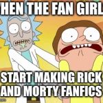 Rick And Morty | WHEN THE FAN GIRLS; START MAKING RICK AND MORTY FANFICS | image tagged in rick and morty | made w/ Imgflip meme maker