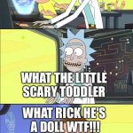 Rick and Morty Slavery | RICK DO YOU KNOW CHUCKY; WHAT THE LITTLE SCARY TODDLER; WHAT RICK HE'S A DOLL WTF!!! | image tagged in rick and morty slavery | made w/ Imgflip meme maker