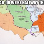 Louisiana Purchase: We're Halfway There | WOAH-OH WE'RE HALFWAY THERE! | image tagged in louisiana purchase we're halfway there | made w/ Imgflip meme maker