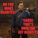 That's how you get deadites | DO YOU WANT DEADITES? 'CAUSE THAT'S HOW YOU GET DEADITES | image tagged in ash evil dead,ash,evil dead,memes | made w/ Imgflip meme maker