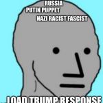 NPC | RUSSIA; PUTIN PUPPET; NAZI RACIST FASCIST; LOAD TRUMP RESPONSE | image tagged in npc | made w/ Imgflip meme maker