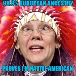 And... the DNA results says.. that was a lie! | 99.9% EUROPEAN ANCESTRY; PROVES I'M NATIVE AMERICAN | image tagged in funny,elizabeth warren,dna test,native american | made w/ Imgflip meme maker