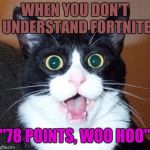 whoa cat | WHEN YOU DON'T UNDERSTAND FORTNITE; "78 POINTS, WOO HOO" | image tagged in whoa cat | made w/ Imgflip meme maker