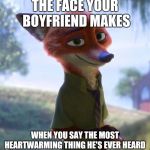 Your Foxy Boyfriend | THE FACE YOUR BOYFRIEND MAKES; WHEN YOU SAY THE MOST HEARTWARMING THING HE'S EVER HEARD | image tagged in nick wilde smile,zootopia,nick wilde,romantic,funny,memes | made w/ Imgflip meme maker