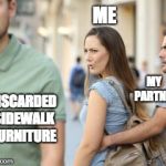 Distracted Girlfriend | DISCARDED SIDEWALK FURNITURE ME MY 
PARTNER | image tagged in distracted girlfriend | made w/ Imgflip meme maker