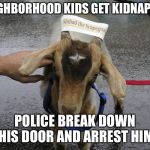 Sinbad the Scapegoat  | NEIGHBORHOOD KIDS GET KIDNAPPED; POLICE BREAK DOWN HIS DOOR AND ARREST HIM | image tagged in sinbad the scapegoat | made w/ Imgflip meme maker