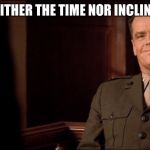 Col. Jessup-No time, No inclination | I HAVE NEITHER THE TIME NOR INCLINATION TO | image tagged in col. jessup-no time no inclination | made w/ Imgflip meme maker