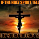 Bringer | WHAT IF THE HOLY SPIRIT TELLS YOU; THE HOLY SPIRIT DOESN'T EXIST? | image tagged in bringer | made w/ Imgflip meme maker