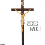 Crucified Jesus | EVEN! WE'RE | image tagged in crucified jesus | made w/ Imgflip meme maker