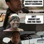 The Rock driving Sweet Brown | GET YOUR REPORTS READY FOR QUALITY ASSURANCE. AIN'T NOBODY GOT TIME FOR THAT! | image tagged in the rock driving sweet brown | made w/ Imgflip meme maker