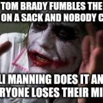 IS there a separate sports section ? | TOM BRADY FUMBLES THE BALL ON A SACK AND NOBODY CARES ELI MANNING DOES IT AND EVERYONE LOSES THEIR MINDS | image tagged in everyone loses their minds,leave,eli manning,alone,apple,aaaaand its gone | made w/ Imgflip meme maker