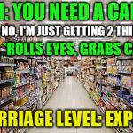 Doing It Right | HIM: YOU NEED A CART? HER: NO, I'M JUST GETTING 2 THINGS. HIM: *ROLLS EYES, GRABS CART*; MARRIAGE LEVEL: EXPERT | image tagged in grocery aisle | made w/ Imgflip meme maker