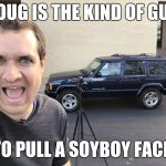 Doug is the kind of guy meme | DOUG IS THE KIND OF GUY; TO PULL A SOYBOY FACE | image tagged in doug is the kind of guy meme | made w/ Imgflip meme maker